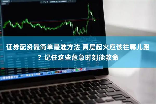 证券配资最简单最准方法 高层起火应该往哪儿跑?记住这些危急时刻能救命