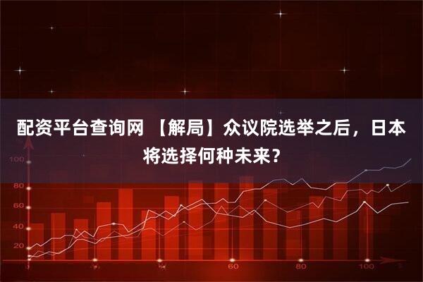 配资平台查询网 【解局】众议院选举之后，日本将选择何种未来？