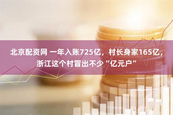 北京配资网 一年入账725亿，村长身家165亿，浙江这个村冒出不少“亿元户”