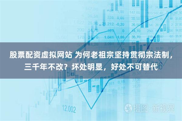 股票配资虚拟网站 为何老祖宗坚持贯彻宗法制，三千年不改？坏处明显，好处不可替代
