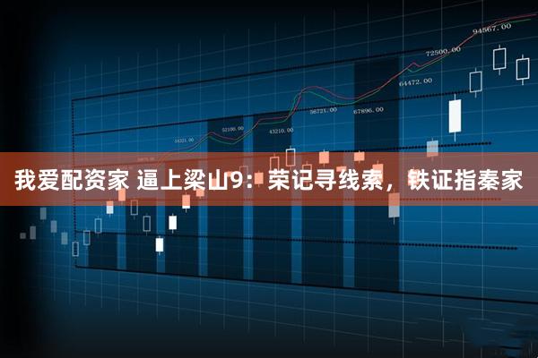 我爱配资家 逼上梁山9：荣记寻线索，铁证指秦家